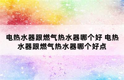 电热水器跟燃气热水器哪个好 电热水器跟燃气热水器哪个好点